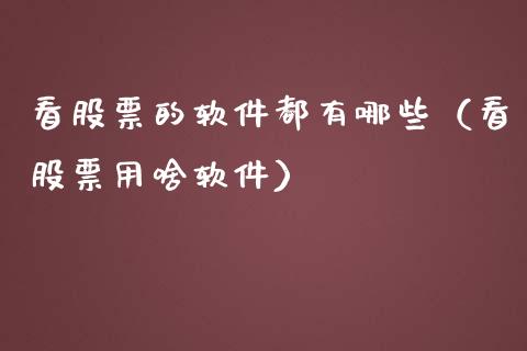 看股票的软件都有哪些（看股票用啥软件）_https://www.ltsssb.com_股票理论_第1张
