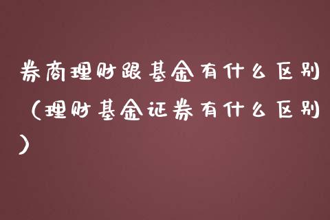 券商理财跟基金有什么区别（理财基金证券有什么区别）_https://www.ltsssb.com_基金频道_第1张