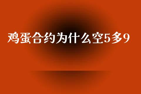 鸡蛋合约为什么空5多9_https://www.ltsssb.com_期货密码_第1张