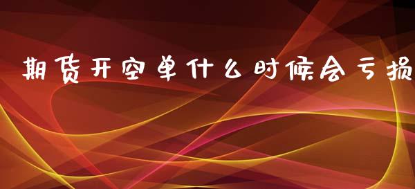期货开空单什么时候会亏损_https://www.ltsssb.com_基金频道_第1张