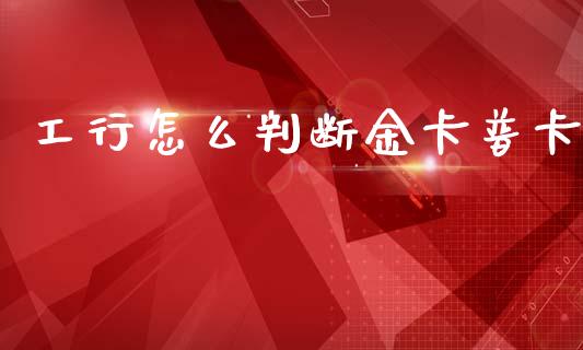工行怎么判断金卡普卡_https://www.ltsssb.com_基金频道_第1张