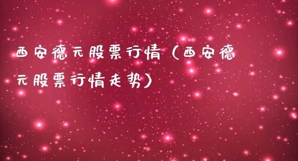 西安德元股票行情（西安德元股票行情走势）_https://www.ltsssb.com_股市分析_第1张