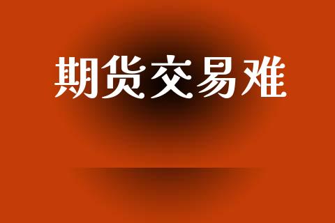 期货交易难_https://www.ltsssb.com_国际财经_第1张