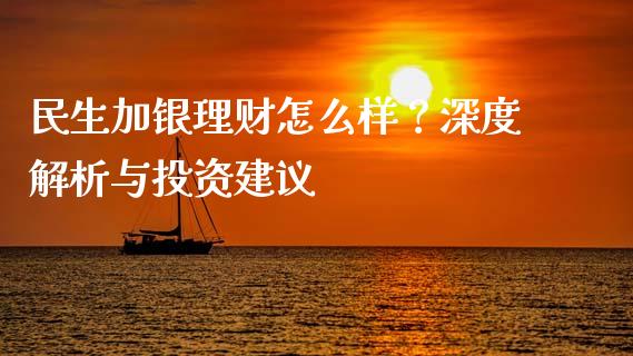 民生加银理财怎么样？深度解析与投资建议_https://www.ltsssb.com_新股数据_第1张