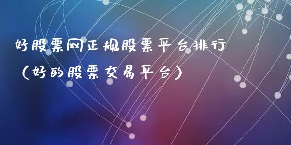 好股票网正规股票平台排行（好的股票交易平台）_https://www.ltsssb.com_新股数据_第1张