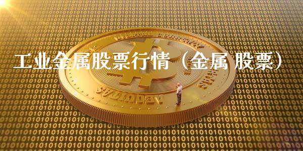 工业金属股票行情（金属 股票）_https://www.ltsssb.com_股市分析_第1张