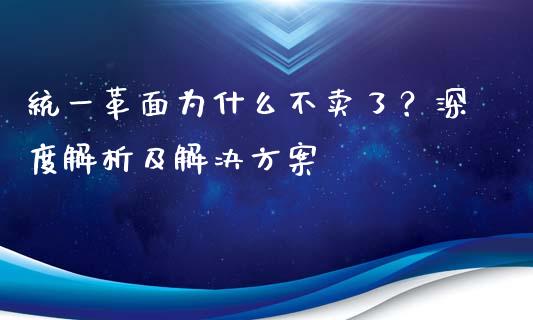 统一革面为什么不卖了？深度解析及解决方案_https://www.ltsssb.com_期货行情_第1张