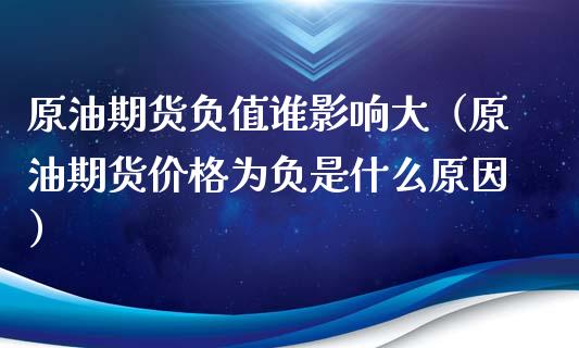 原油期货负值谁影响大（原油期货价格为负是什么原因）_https://www.ltsssb.com_期货密码_第1张