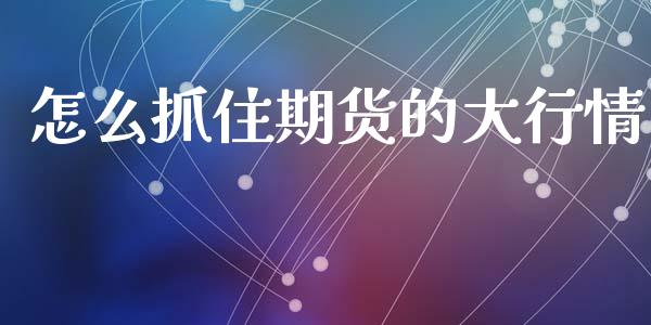 怎么抓住期货的大行情_https://www.ltsssb.com_期货在线_第1张