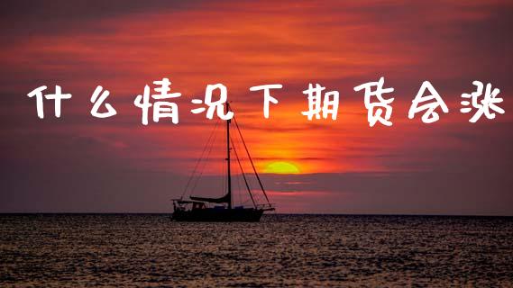 什么情况下期货会涨_https://www.ltsssb.com_期货行情_第1张