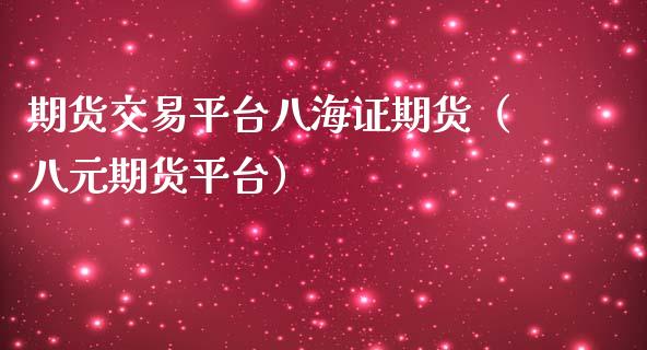 期货交易平台八海证期货（八元期货平台）_https://www.ltsssb.com_期货行情_第1张