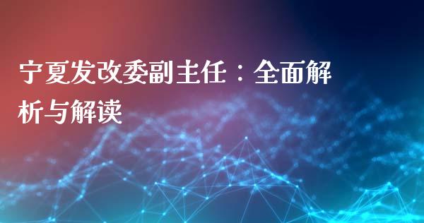 宁夏发改委副主任:全面解析与解读_股市分析_第1张_IT财经网 宁夏发改委副主任:全面解析与解读_https://www.ltsssb.com_股市分析_第1张