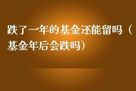 跌了一年的基金还能留吗（基金年后会跌吗）_https://www.ltsssb.com_基金频道_第1张