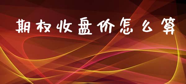 期权收盘价怎么算_https://www.ltsssb.com_期货在线_第1张