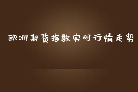 欧洲期货指数实时行情走势_https://www.ltsssb.com_期货密码_第1张