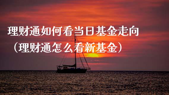 理财通如何看当日基金走向（理财通怎么看新基金）_https://www.ltsssb.com_基金频道_第1张