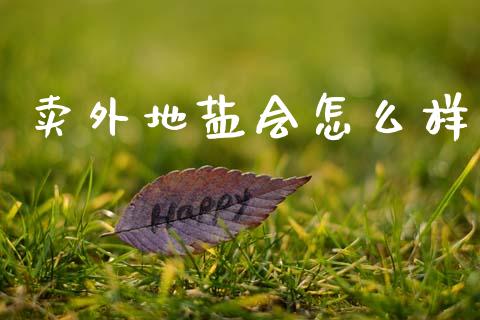 卖外地盐会怎么样_https://www.ltsssb.com_国际财经_第1张