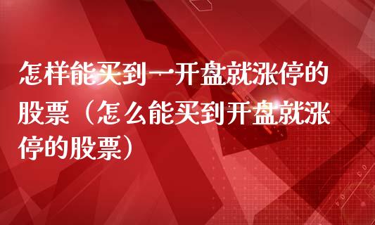 怎样能买到一开盘就涨停的股票（怎么能买到开盘就涨停的股票）_https://www.ltsssb.com_股市分析_第1张