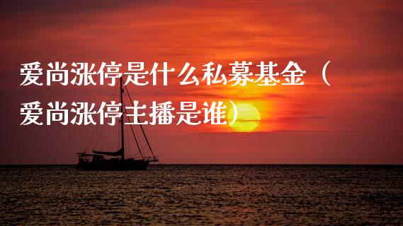 爱尚涨停是什么私募基金（爱尚涨停主播是谁）_https://www.ltsssb.com_国际财经_第1张