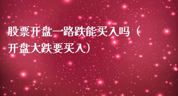 股票开盘一路跌能买入吗（开盘大跌要买入）_https://www.ltsssb.com_股票理论_第1张