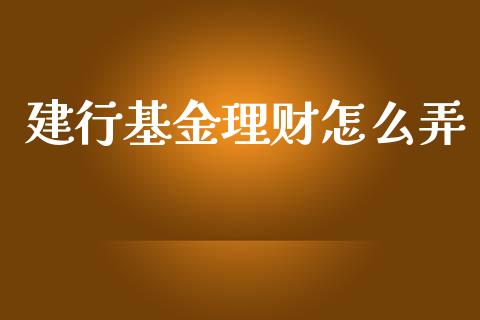 建行基金理财怎么弄_https://www.ltsssb.com_国际财经_第1张
