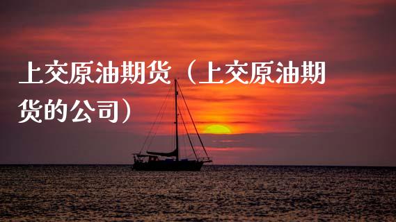 上交原油期货（上交原油期货的公司）_https://www.ltsssb.com_期货行情_第1张