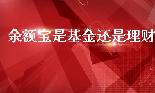 余额宝是基金还是理财_https://www.ltsssb.com_基金频道_第1张