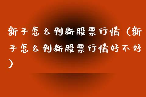新手怎么判断股票行情（新手怎么判断股票行情好不好）_https://www.ltsssb.com_新股数据_第1张