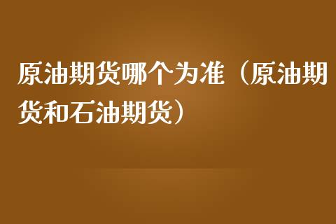 原油期货哪个为准（原油期货和石油期货）_https://www.ltsssb.com_期货行情_第1张