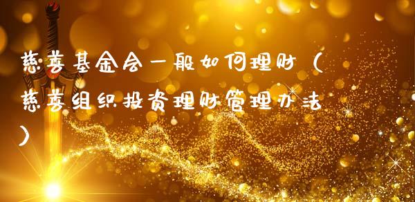 慈善基金会一般如何理财（慈善组织投资理财管理办法）_https://www.ltsssb.com_基金频道_第1张