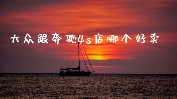 大众跟奔驰4s店哪个好卖_https://www.ltsssb.com_期货密码_第1张