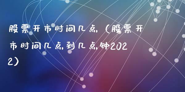 股票开市时间几点（股票开市时间几点到几点钟2022）_https://www.ltsssb.com_股市分析_第1张