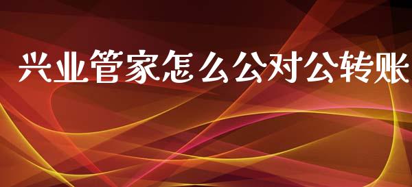 兴业管家怎么公对公转账_https://www.ltsssb.com_国际财经_第1张