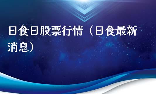 日食日股票行情（日食最新消息）_https://www.ltsssb.com_股票理论_第1张