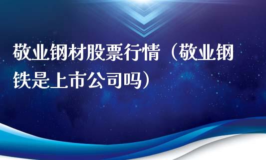 敬业钢材股票行情（敬业钢铁是上市公司吗）_https://www.ltsssb.com_股票理论_第1张