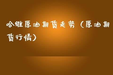 哈维原油期货走势（原油期货行情）_https://www.ltsssb.com_期货行情_第1张