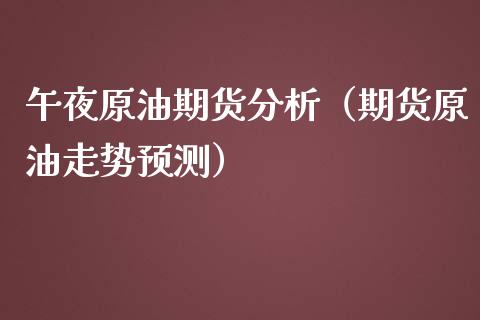 午夜原油期货分析（期货原油走势预测）_https://www.ltsssb.com_期货行情_第1张