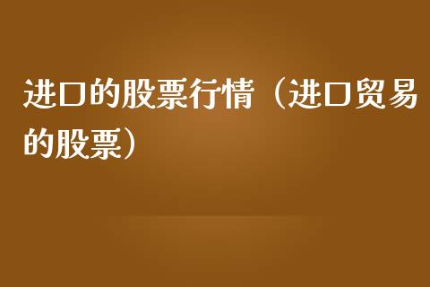 进口的股票行情（进口贸易的股票）_https://www.ltsssb.com_新股数据_第1张