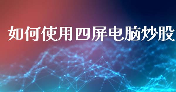 如何使用四屏电脑炒股_https://www.ltsssb.com_期货在线_第1张