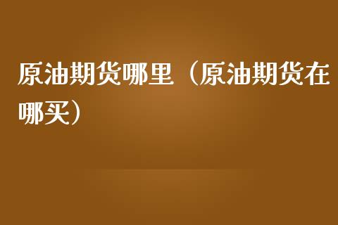 原油期货哪里（原油期货在哪买）_https://www.ltsssb.com_期货行情_第1张