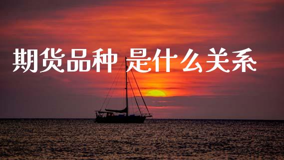 期货品种 是什么关系_https://www.ltsssb.com_期货在线_第1张