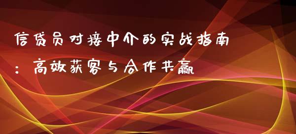 信贷员对接中介的实战指南:高效获客与合作共赢_基金频道_第1张_IT财经网 信贷员对接中介的实战指南:高效获客与合作共赢_https://www.ltsssb.com_基金频道_第1张