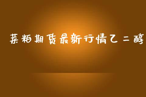 菜粕期货最新行情乙二醇_https://www.ltsssb.com_期货行情_第1张