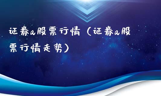 证券a股票行情（证券a股票行情走势）_https://www.ltsssb.com_股市分析_第1张