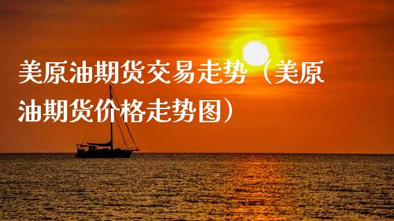 美原油期货交易走势（美原油期货价格走势图）_https://www.ltsssb.com_期货密码_第1张