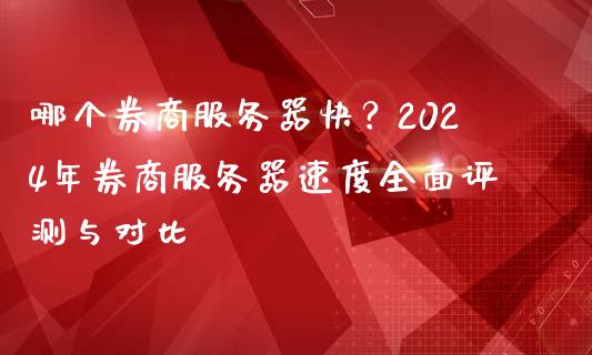 哪个券商服务器快？2024年券商服务器速度全面评测与对比_https://www.ltsssb.com_国际财经_第1张