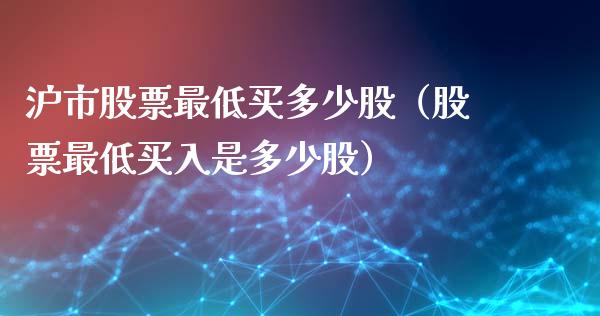 沪市股票最低买多少股（股票最低买入是多少股）_https://www.ltsssb.com_股票理论_第1张