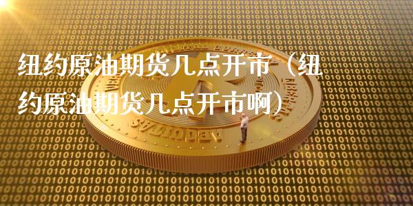 纽约原油期货几点开市（纽约原油期货几点开市啊）_https://www.ltsssb.com_期货密码_第1张