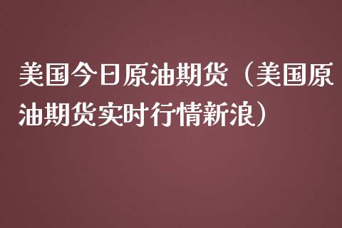 美国今日原油期货（美国原油期货实时行情新浪）_https://www.ltsssb.com_期货密码_第1张