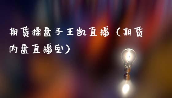 期货操盘手王凯直播（期货内盘直播室）_https://www.ltsssb.com_期货在线_第1张